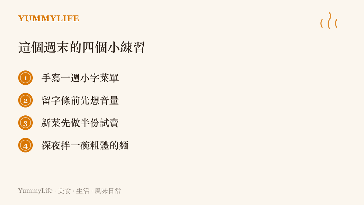 四個週末就能做的練習項目：手寫一週菜單貼冰箱、寫字條前先想語氣輕重、新菜先做半份試喫，以及深夜煮一碗醬色夠深的乾拌麵