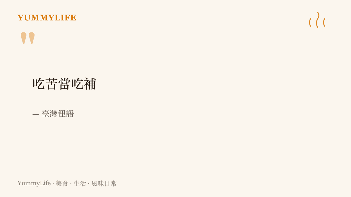 臺灣俚語喫苦當喫補，把喫苦的辛勞轉譯成進補的語言，是長輩們掛在嘴邊的生活哲學