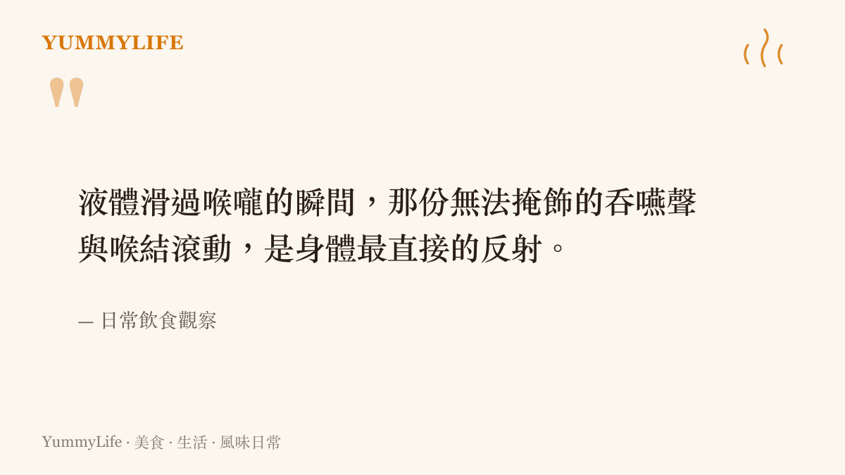 引言圖卡呈現液體滑過喉嚨時身體最真實的吞嚥反射與滿足感