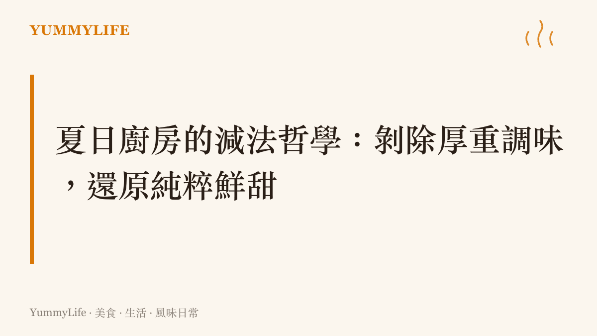 描述夏日廚房裡去除厚重醬料與油脂，強調清透涼拌與原汁原味飲食手法的段落標題