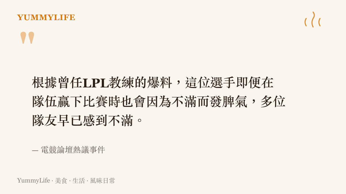 根據曾任LPL教練的爆料，這位選手即便在隊伍贏下比賽時也會因為不滿而發脾氣，多位隊友早已感到不滿。