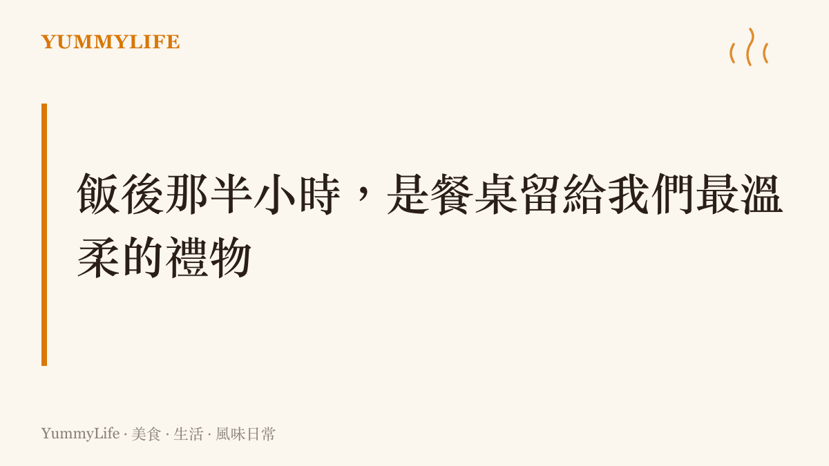 標題圖卡：飯後半小時是餐桌給人的溫柔禮物