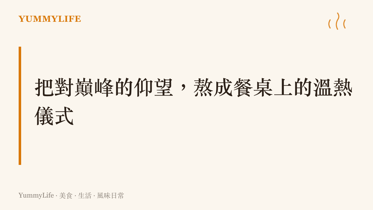 段落標題卡片傳達將對頂尖成就的仰望轉化為餐桌日常儀式的主張，強調用日常火候品味生活