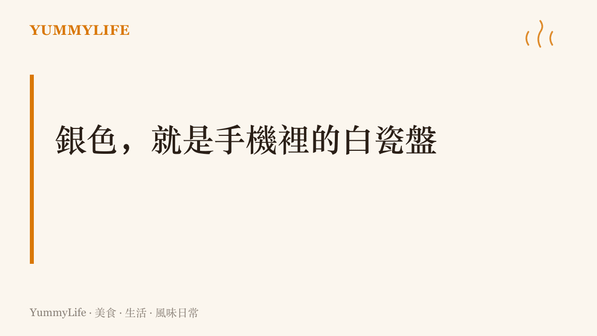 把銀色手機比作餐桌上的白瓷盤：安靜襯底、不搶配色的戲份，任何菜色放上去都成立