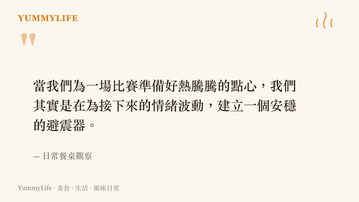 當我們為一場比賽準備好熱騰騰的點心，我們其實是在為接下來的情緒波動，建立一個安穩的避震器。