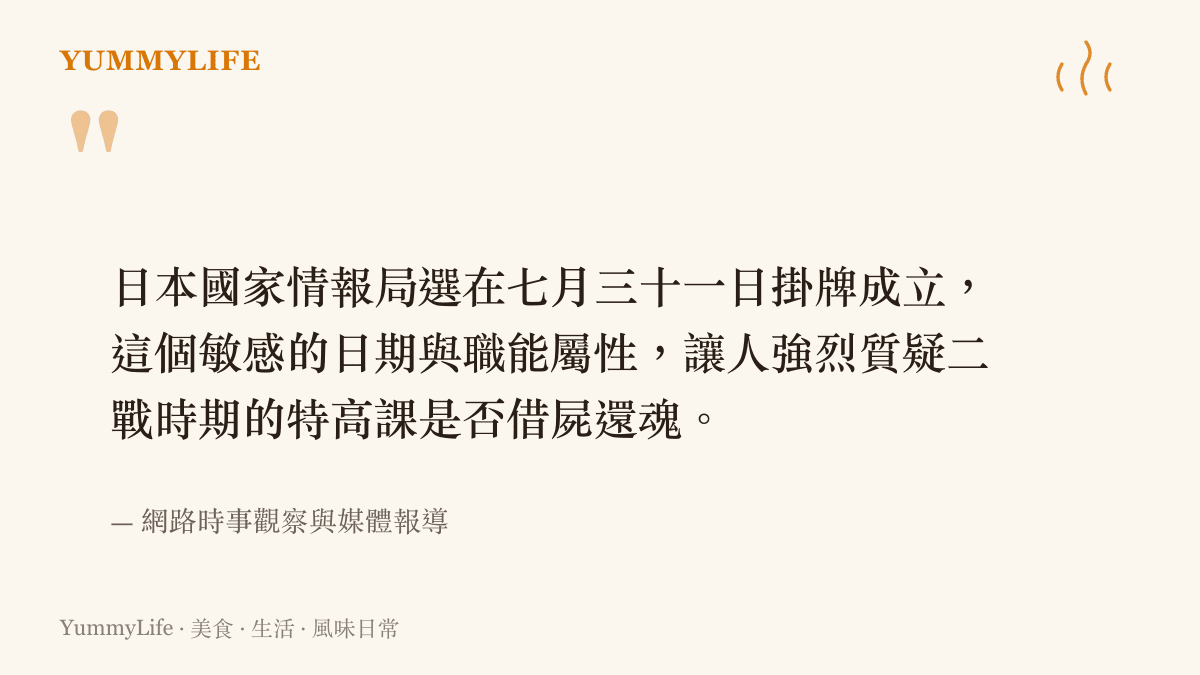 日本國家情報局選在七月三十一日掛牌成立，這個敏感的日期與職能屬性，讓人強烈質疑二戰時期的特高課是否借屍還魂。