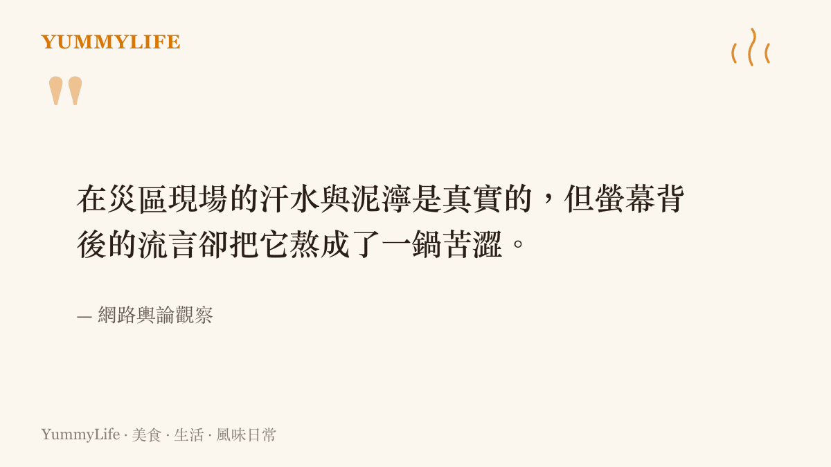 在災區現場的汗水與泥濘是真實的，但螢幕背後的流言卻把它熬成了一鍋苦澀。