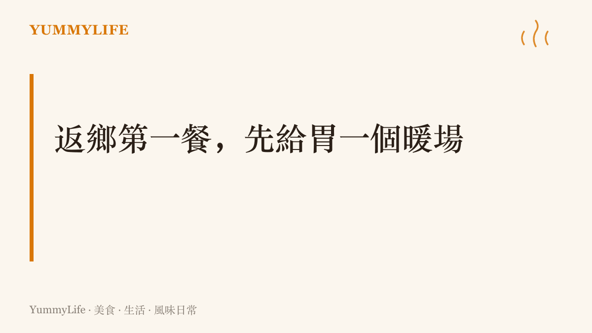 返鄉後的第一餐以湯麵或白粥等熱食替腸胃暖場，先收攏旅途的勞頓，再展開接下來幾天的假期聚餐