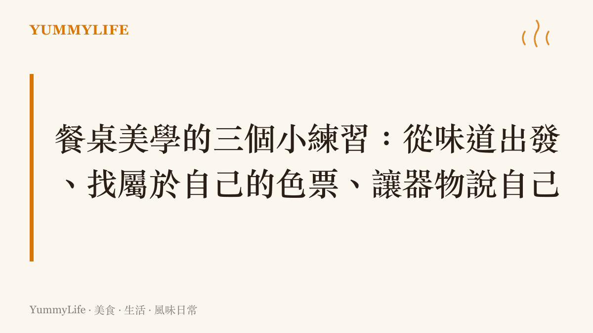 餐桌美學的三個小練習卡片，包含從味道出發、找屬於自己的色票、讓器物說自己的故事三個方向