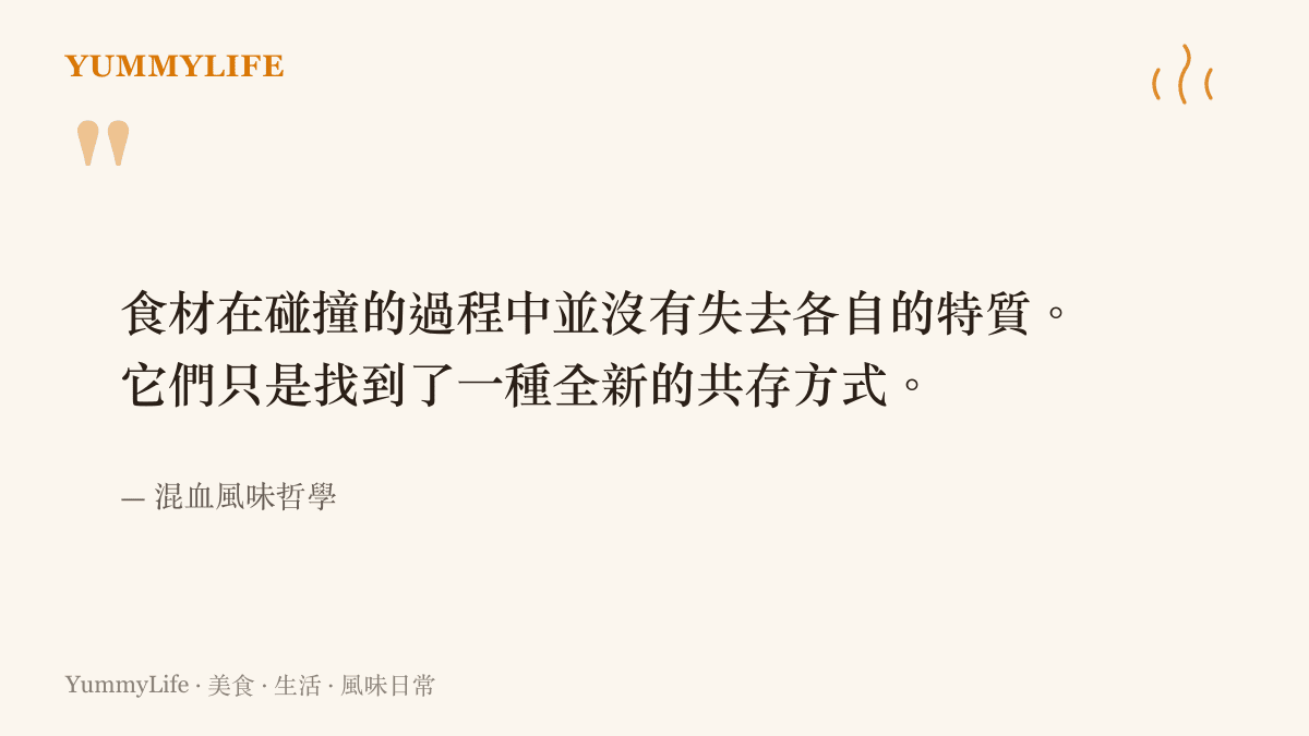 引述關於不同食材在碰撞中找到全新共存方式並保留各自特質的混血風味哲學