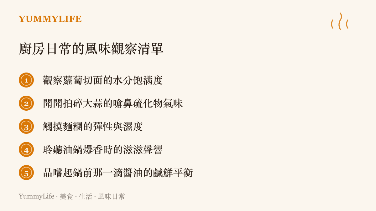 列出五項日常廚房裡需要運用感官去觀察的風味細節，包含蔬菜水分、大蒜氣味、麵糰觸感、油鍋聲響與醬油鹹鮮