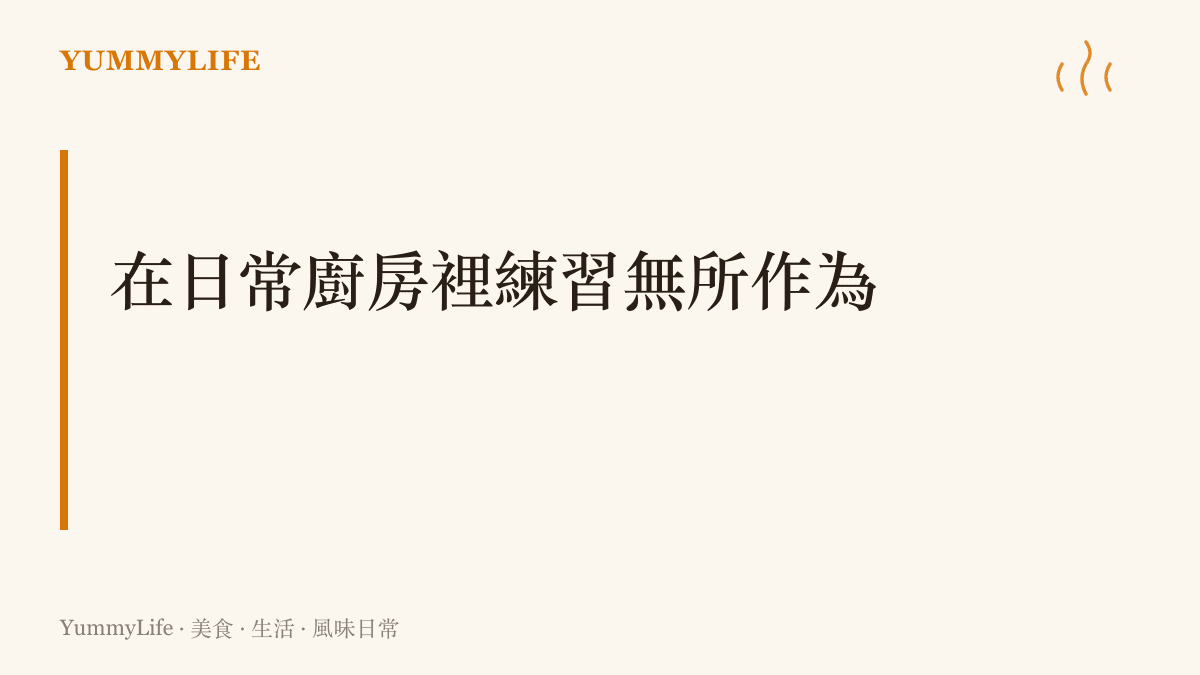 段落標題卡片說明如何在自家廚房中練習減法料理與放手不做多餘調味的哲學