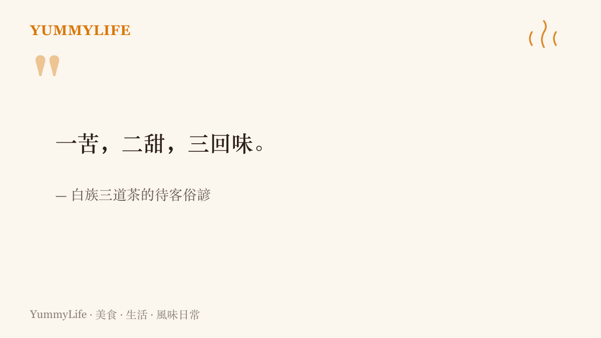 白族三道茶的俗諺寫著一苦、二甜、三回味，頭道喝苦茶，二道喝甜茶，第三道喝花椒與蜂蜜調的回味茶