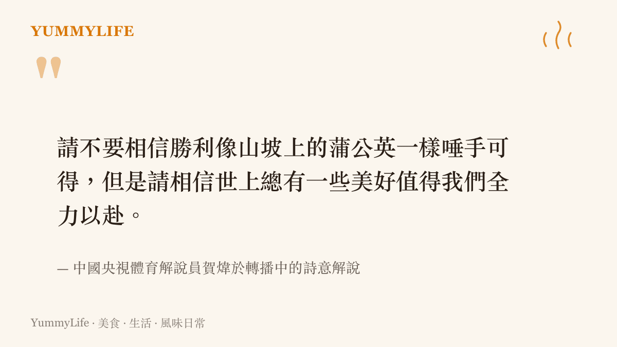請不要相信勝利像山坡上的蒲公英一樣唾手可得，但是請相信世上總有一些美好值得我們全力以赴。