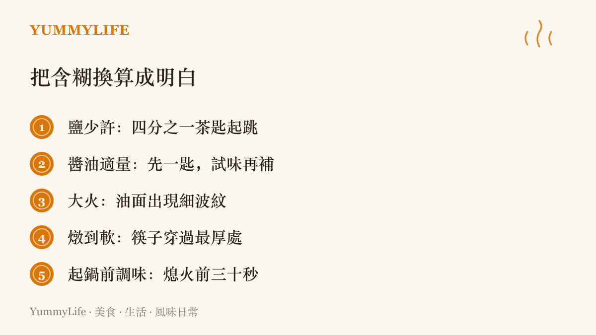 家常食譜含糊用語的換算，鹽少許即四分之一茶匙起跳、醬油適量先下一匙試味、大火即油面出現細波紋等可操作標準