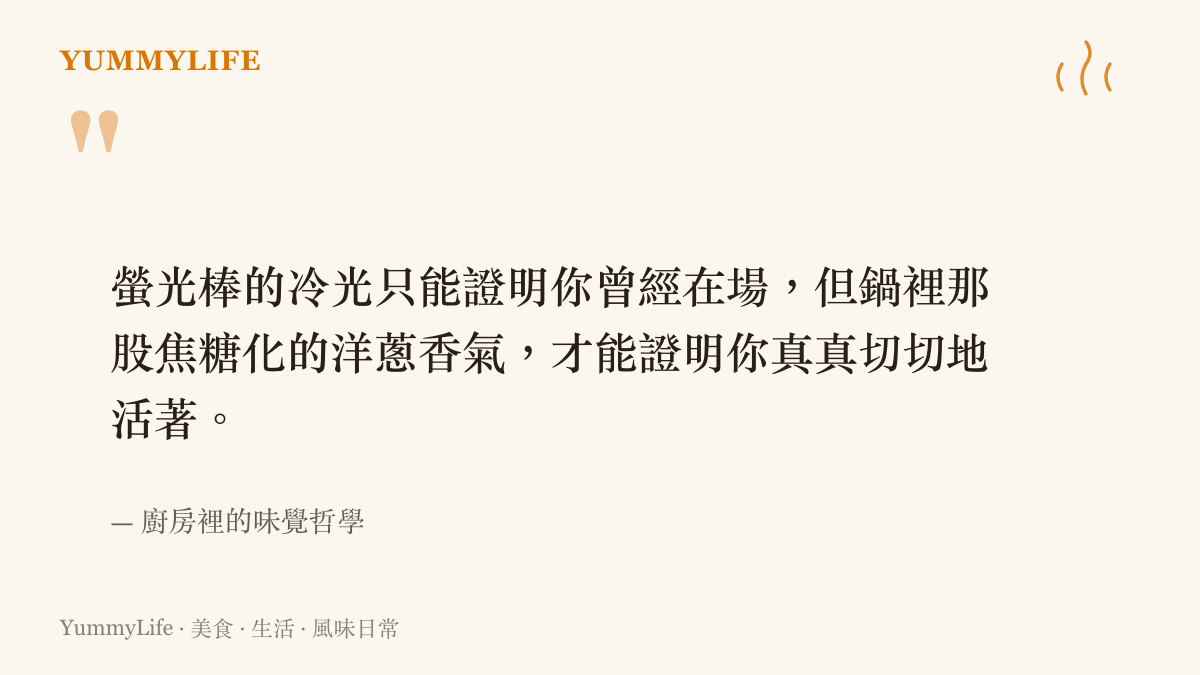螢光棒的冷光只能證明你曾經在場，但鍋裡那股焦糖化的洋蔥香氣，才能證明你真真切切地活著。