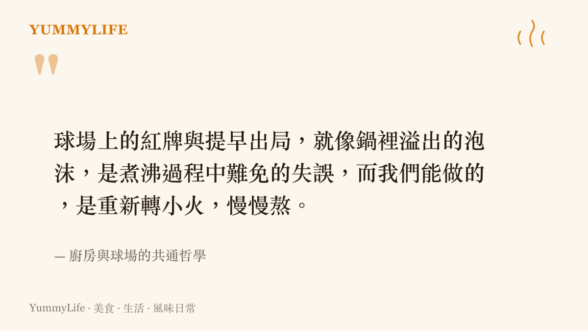 一句引言，描述看台上的紅牌遺憾與廚房裡偶爾溢鍋的失誤一樣，都需要轉小火重新熬煮。