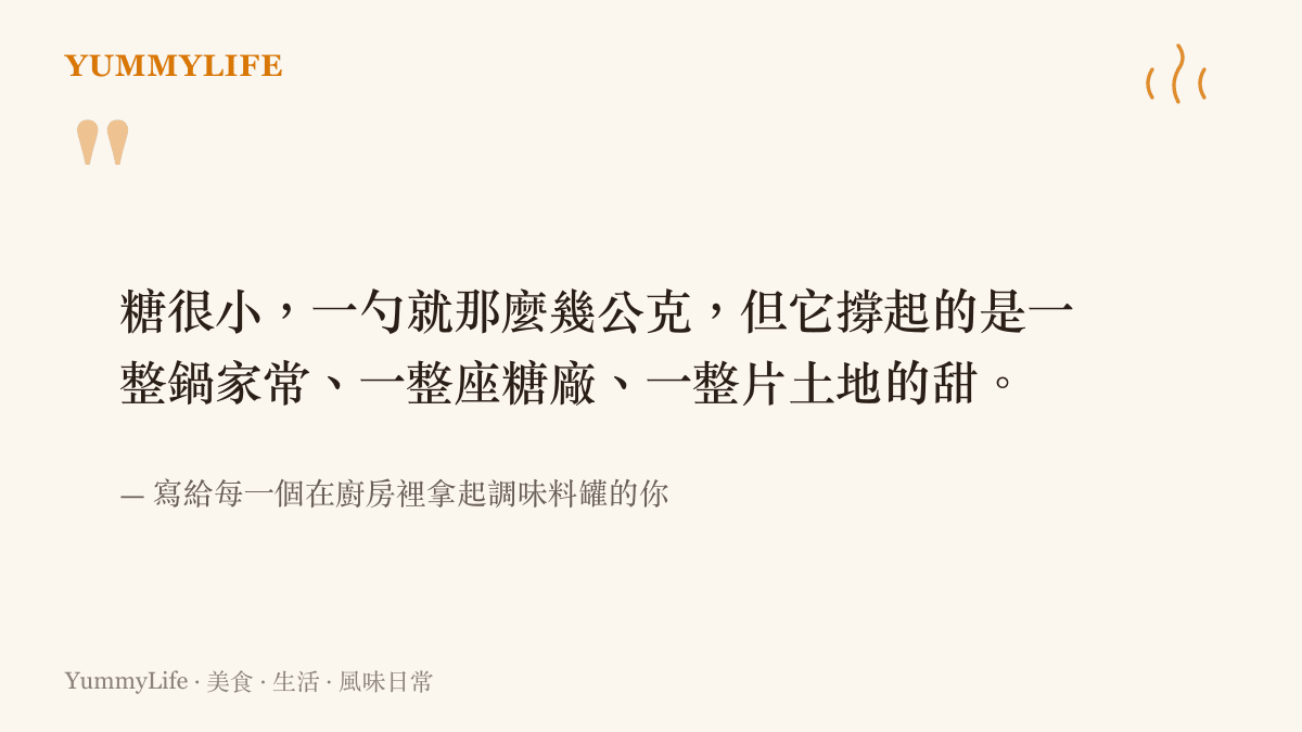 一張引言圖卡，寫著糖很小但撐起一整鍋家常與一整片土地的甜，獻給在廚房裡拿起調味料罐的人