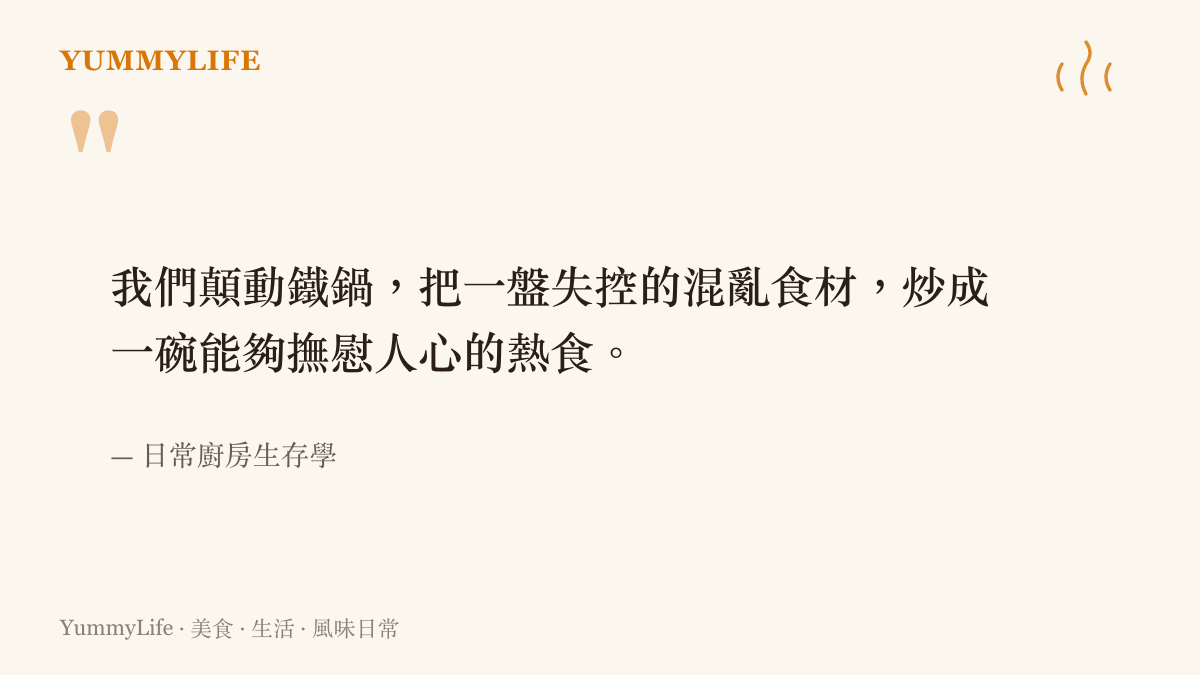 我們顛動鐵鍋，把一盤失控的混亂食材，炒成一碗能夠撫慰人心的熱食。