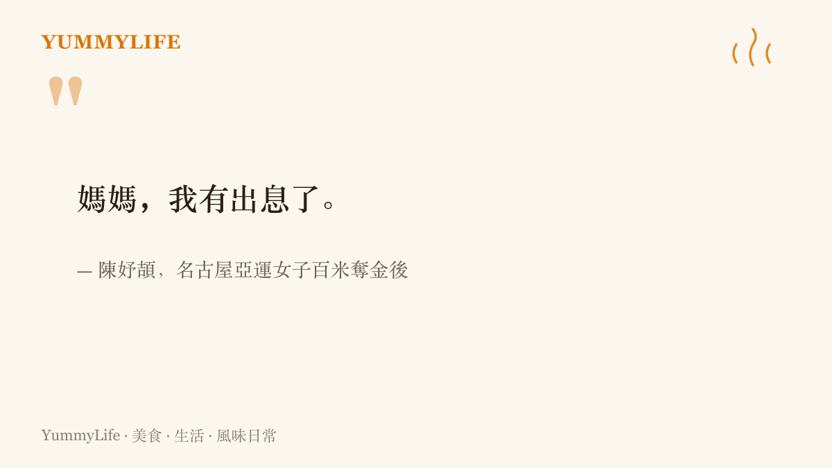 引言圖卡寫下十七歲短跑選手陳妤頡在名古屋亞運女子百米奪金後對媽媽說出我有出息了這句話