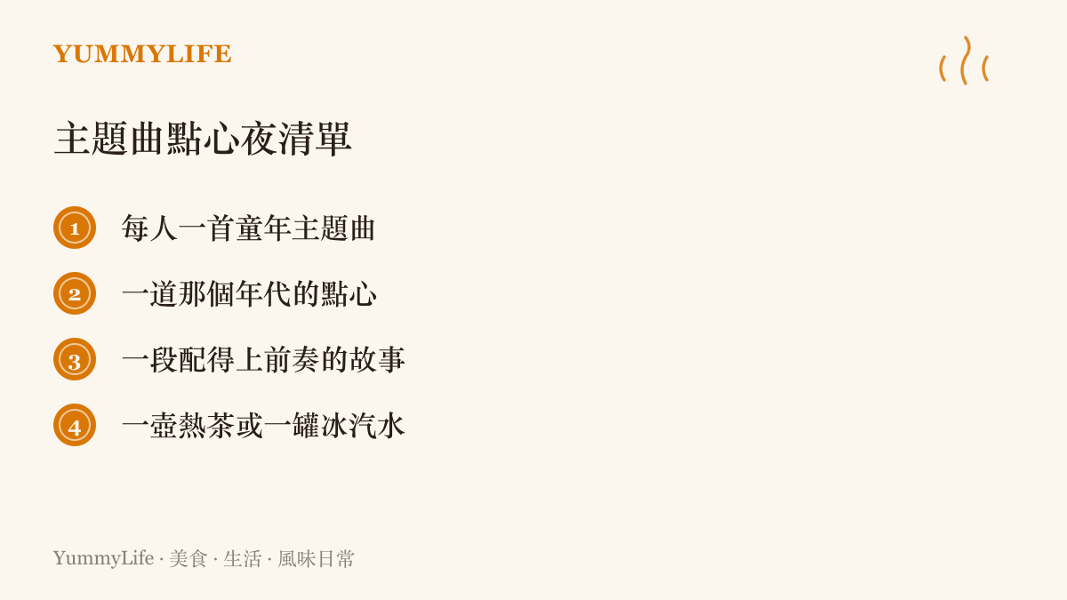 主題曲點心夜的準備清單，列出每人一首童年主題曲、一道那個年代的點心、一段配得上前奏的故事，以及一壺熱茶或一罐冰汽水。